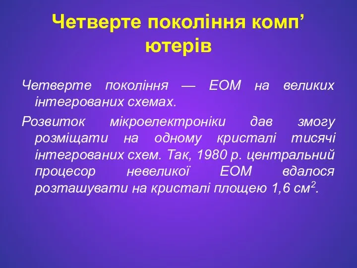 Четверте покоління комп’ютерів Четверте покоління — ЕОМ на великих інтегрованих схемах.