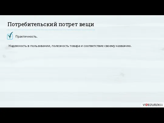 Практичность. Потребительский потрет вещи Надежность в пользовании, полезность товара и соответствие своему названию.