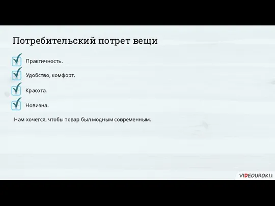 Потребительский потрет вещи Новизна. Нам хочется, чтобы товар был модным современным. Красота. Практичность. Удобство, комфорт.