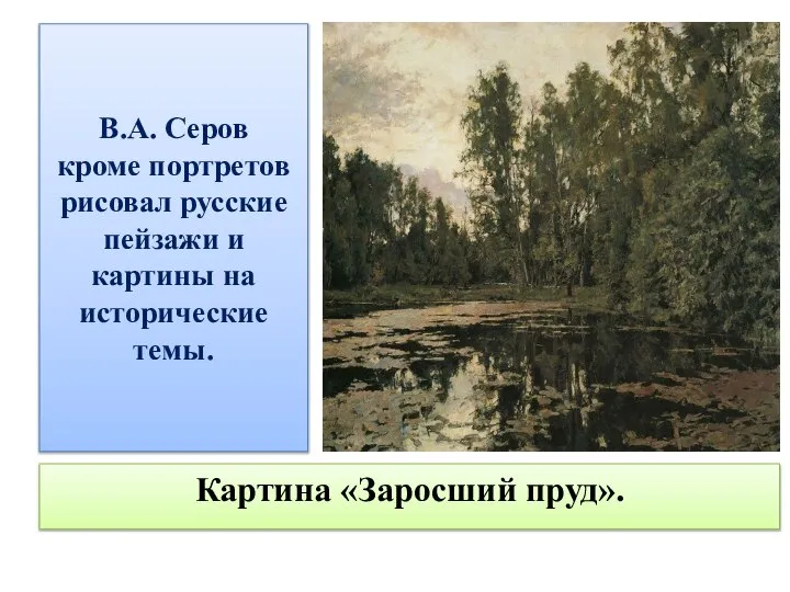 В.А. Серов кроме портретов рисовал русские пейзажи и картины на исторические темы. Картина «Заросший пруд».