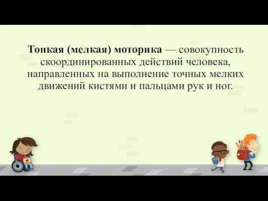 Тонкая (мелкая) моторика — совокупность скоординированных действий человека, направленных на выполнение