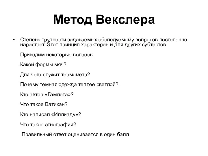 Метод Векслера Степень трудности задаваемых обследуемому вопро­сов постепенно нарастает. Этот принцип