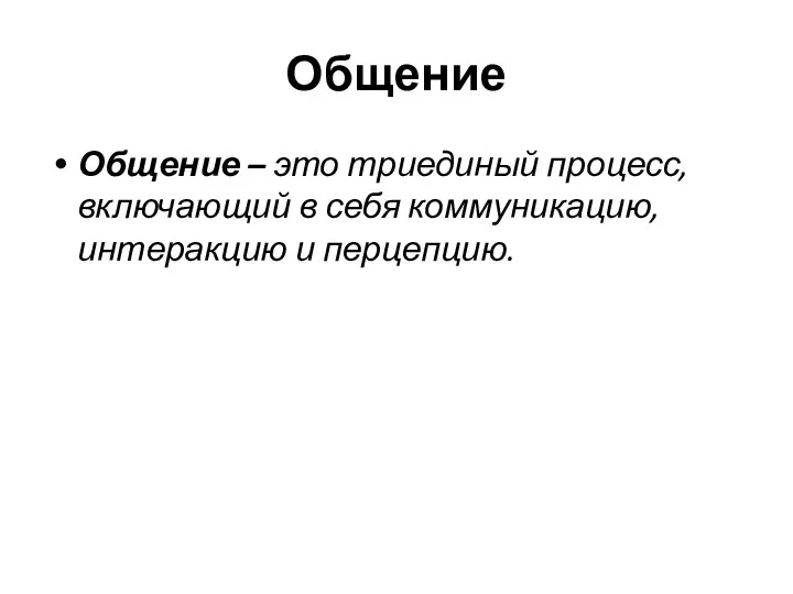 Общение Общение – это триединый процесс, включающий в себя коммуникацию, интеракцию и перцепцию.