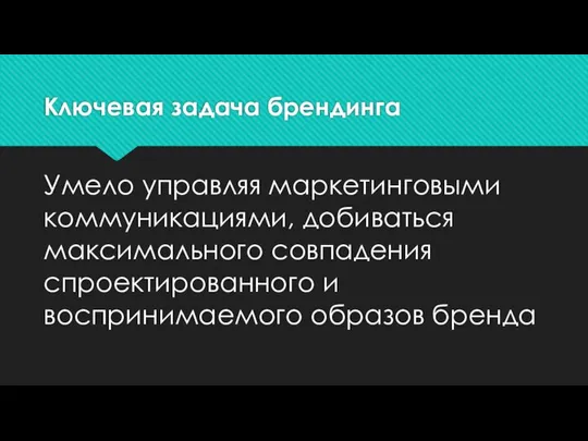 Ключевая задача брендинга Умело управляя маркетинговыми коммуникациями, добиваться максимального совпадения спроектированного и воспринимаемого образов бренда