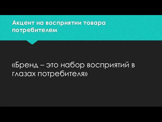 Акцент на восприятии товара потребителем «Бренд – это набор восприятий в глазах потребителя»