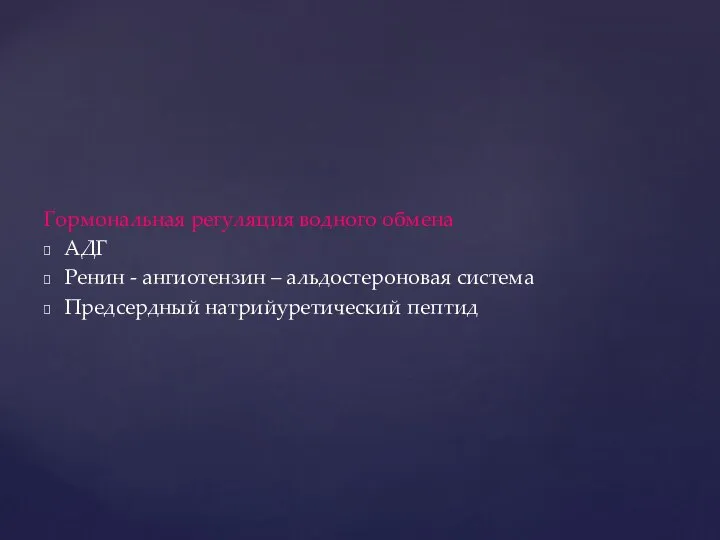 Гормональная регуляция водного обмена АДГ Ренин - ангиотензин – альдостероновая система Предсердный натрийуретический пептид