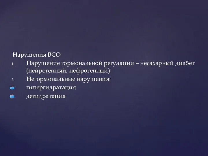 Нарушения ВСО Нарушение гормональной регуляции – несахарный диабет(нейрогенный, нефрогенный) Негормональные нарушения: гипергидратация дегидратация