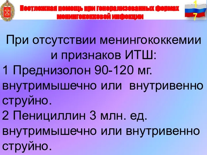 При отсутствии менингококкемии и признаков ИТШ: 1 Преднизолон 90-120 мг. внутримышечно