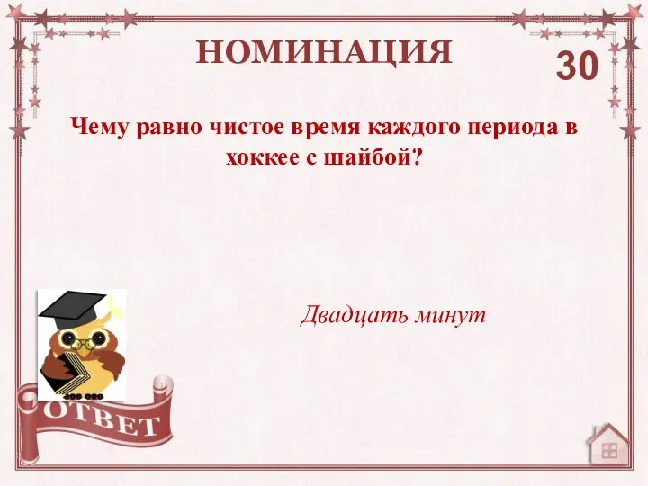 Чему равно чистое время каждого периода в хоккее с шайбой? НОМИНАЦИЯ 30 Двадцать минут