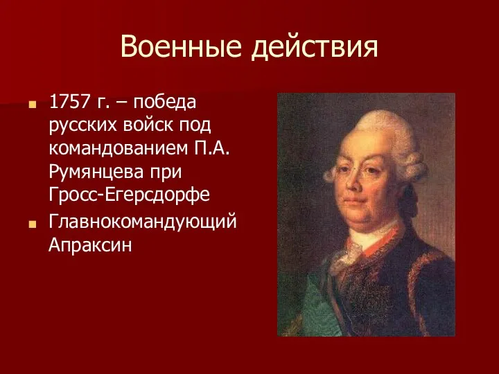 Военные действия 1757 г. – победа русских войск под командованием П.А.Румянцева при Гросс-Егерсдорфе Главнокомандующий Апраксин