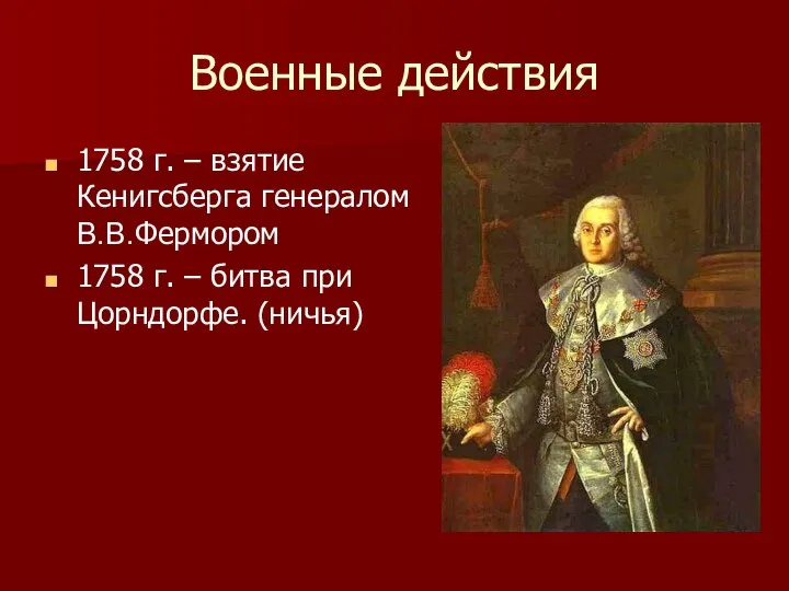 Военные действия 1758 г. – взятие Кенигсберга генералом В.В.Фермором 1758 г. – битва при Цорндорфе. (ничья)