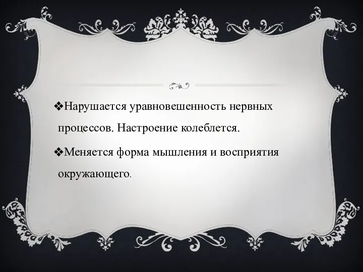 Нарушается уравновешенность нервных процессов. Настроение колеблется. Меняется форма мышления и восприятия окружающего.