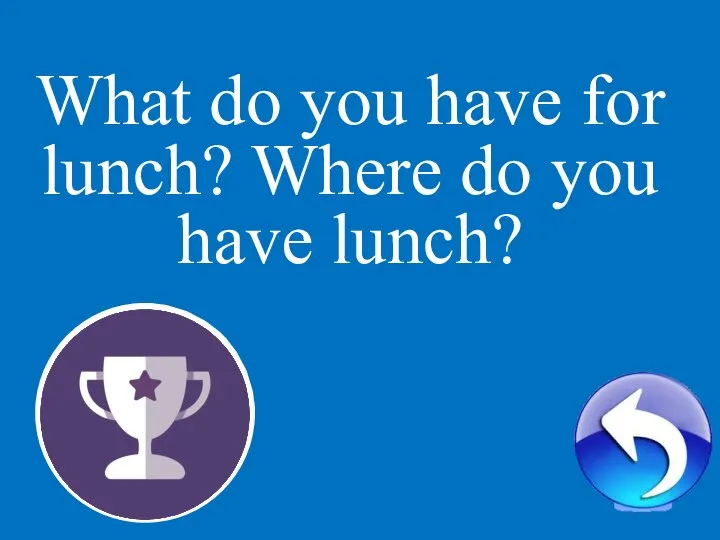 1 What do you have for lunch? Where do you have lunch?