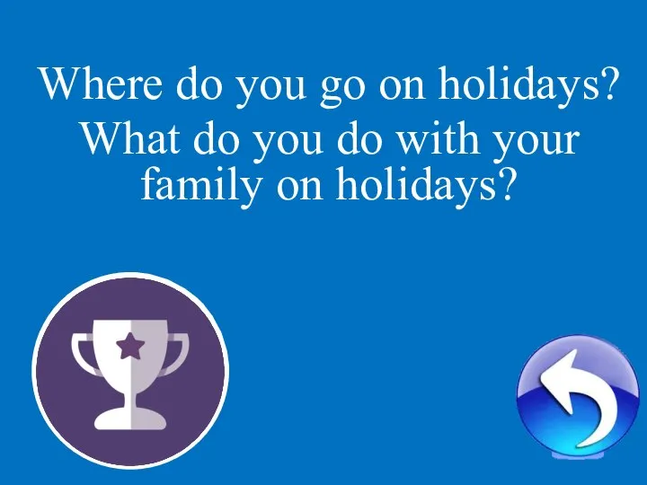 2 Where do you go on holidays? What do you do with your family on holidays?