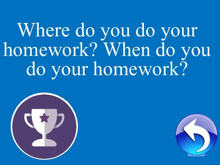 1 Where do you do your homework? When do you do your homework?