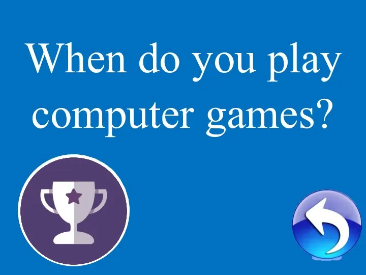 1 When do you play computer games?