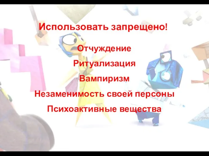 Использовать запрещено! Отчуждение Ритуализация Вампиризм Незаменимость своей персоны Психоактивные вещества