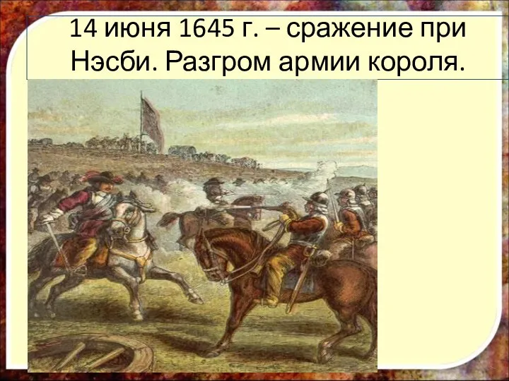 14 июня 1645 г. – сражение при Нэсби. Разгром армии короля.