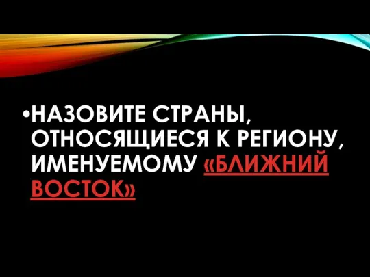 НАЗОВИТЕ СТРАНЫ,ОТНОСЯЩИЕСЯ К РЕГИОНУ, ИМЕНУЕМОМУ «БЛИЖНИЙ ВОСТОК»