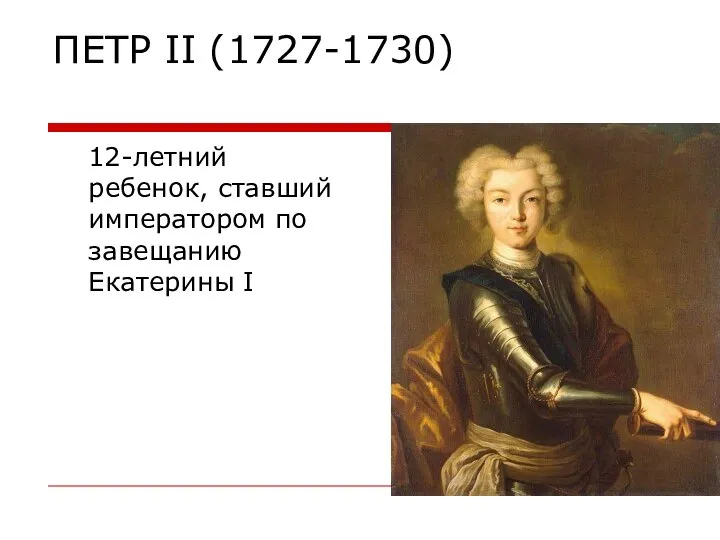 ПЕТР II (1727-1730) 12-летний ребенок, ставший императором по завещанию Екатерины I