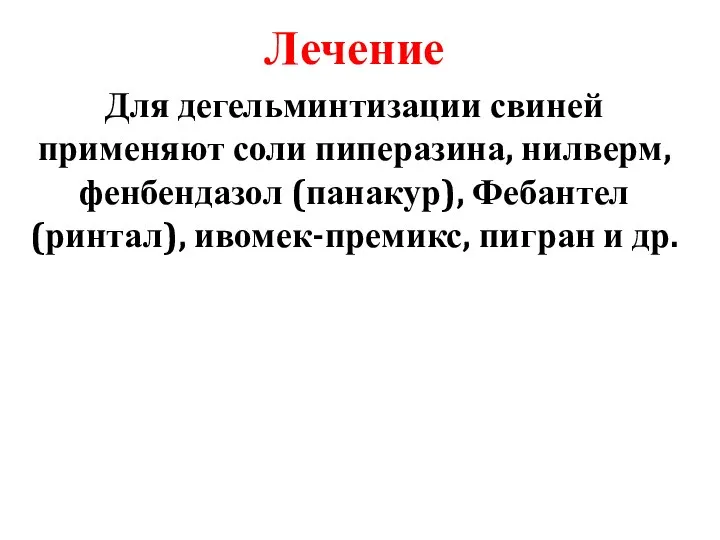 Лечение Для дегельминтизации свиней применяют соли пиперазина, нилверм, фенбендазол (панакур), Фебантел (ринтал), ивомек-премикс, пигран и др.