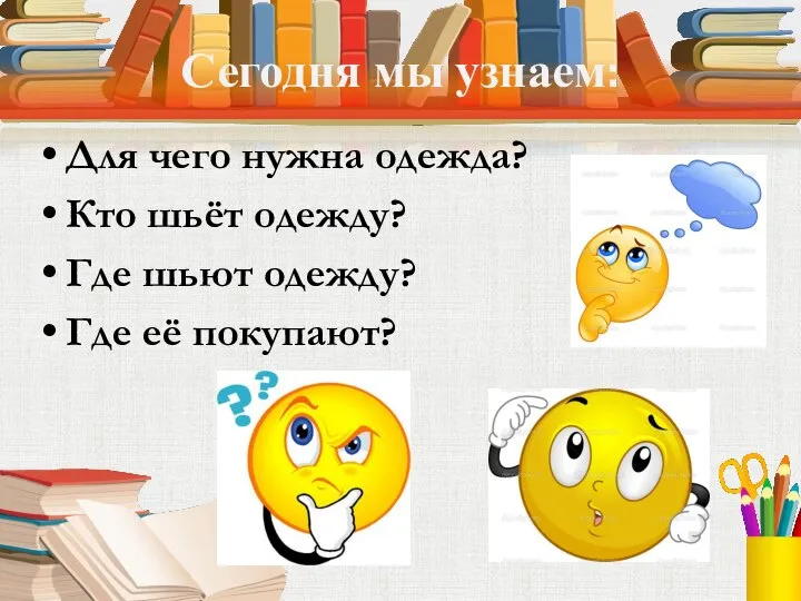 Сегодня мы узнаем: Для чего нужна одежда? Кто шьёт одежду? Где шьют одежду? Где её покупают?