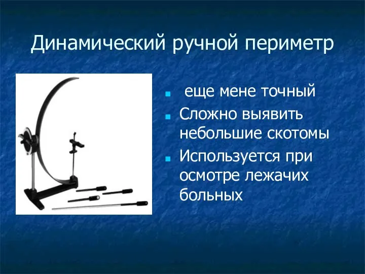 Динамический ручной периметр еще мене точный Сложно выявить небольшие скотомы Используется при осмотре лежачих больных