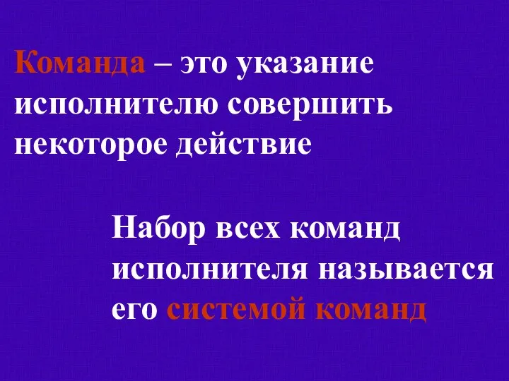 Набор всех команд исполнителя называется его системой команд Команда – это указание исполнителю совершить некоторое действие