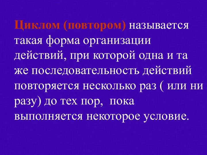 Циклом (повтором) называется такая форма организации действий, при которой одна и