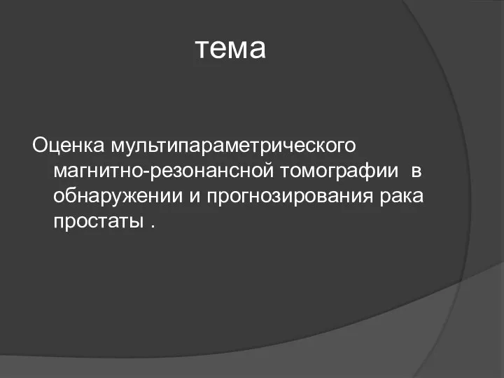 тема Оценка мультипараметрического магнитно-резонансной томографии в обнаружении и прогнозирования рака простаты .