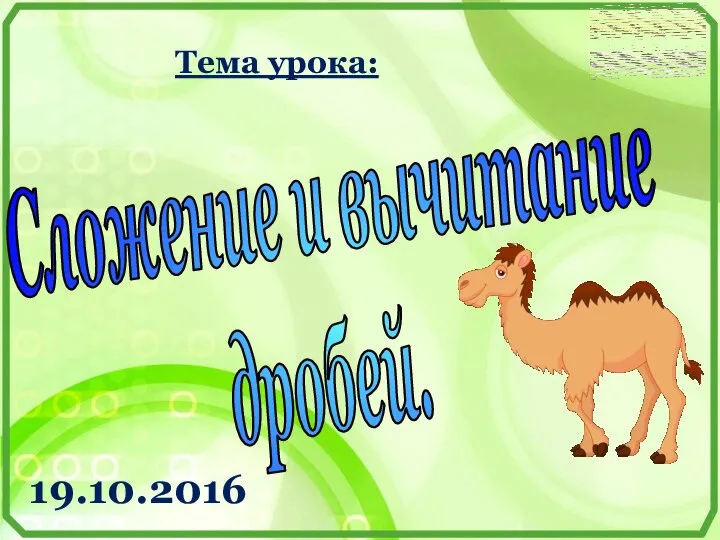 Тема урока: 19.10.2016 Сложение и вычитание дробей.