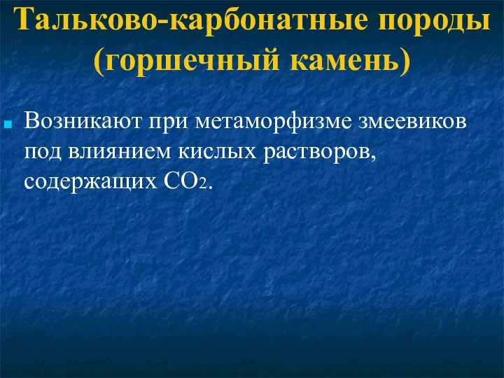 Тальково-карбонатные породы (горшечный камень) Возникают при метаморфизме змеевиков под влиянием кислых растворов, содержащих СО2.