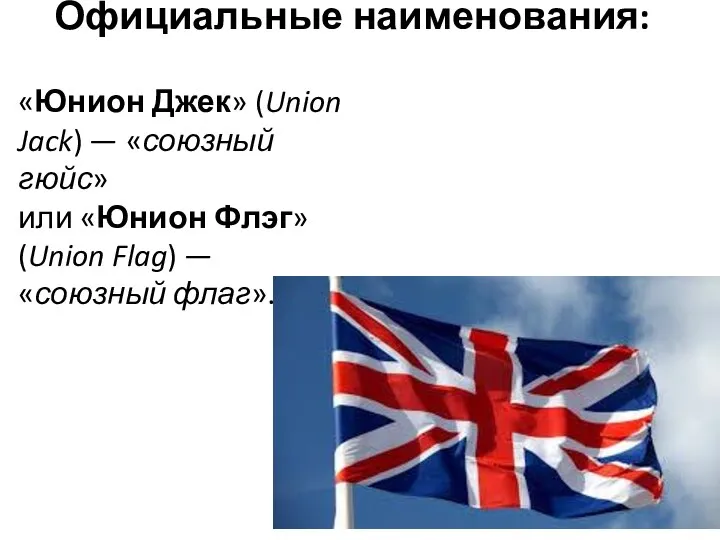 Официальные наименования: «Юнион Джек» (Union Jack) — «союзный гюйс» или «Юнион