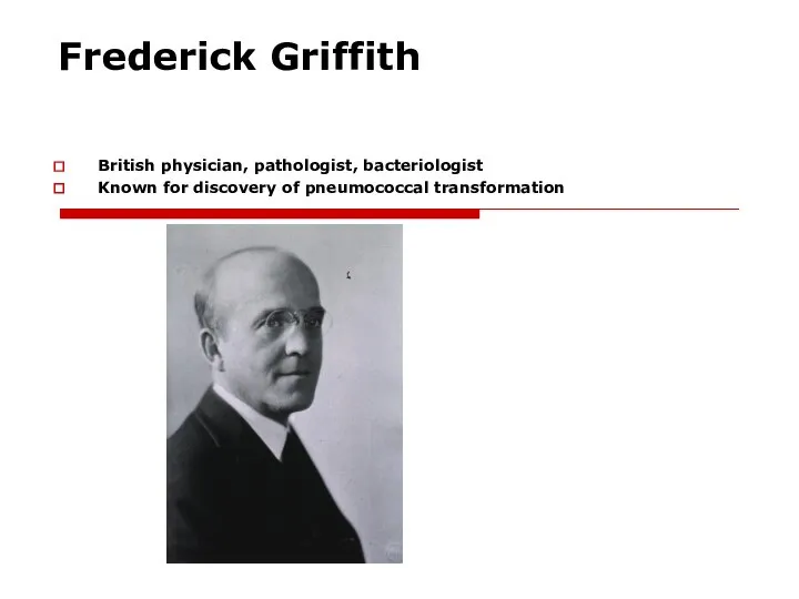 Frederick Griffith British physician, pathologist, bacteriologist Known for discovery of pneumococcal transformation