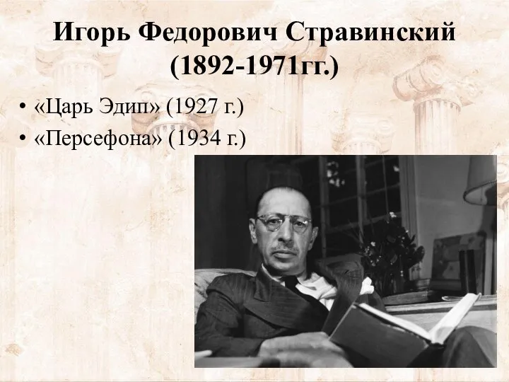 Игорь Федорович Стравинский (1892-1971гг.) «Царь Эдип» (1927 г.) «Персефона» (1934 г.)