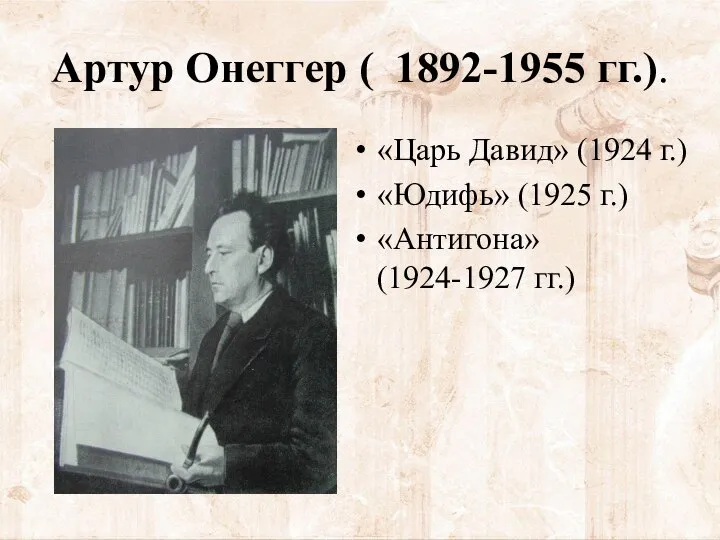 Артур Онеггер ( 1892-1955 гг.). «Царь Давид» (1924 г.) «Юдифь» (1925 г.) «Антигона» (1924-1927 гг.)