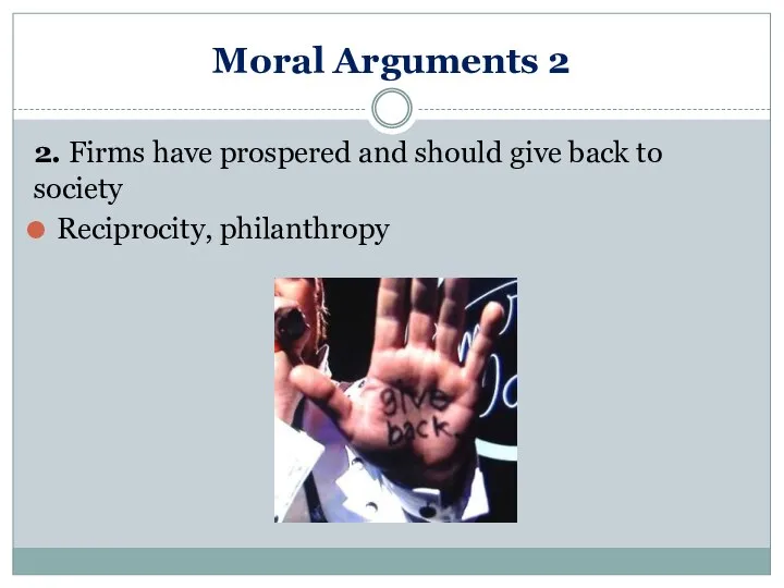 Moral Arguments 2 2. Firms have prospered and should give back to society Reciprocity, philanthropy