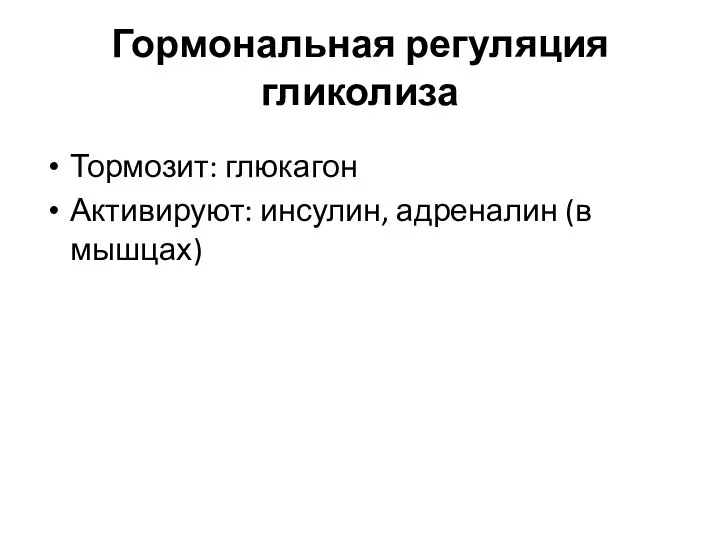 Гормональная регуляция гликолиза Тормозит: глюкагон Активируют: инсулин, адреналин (в мышцах)