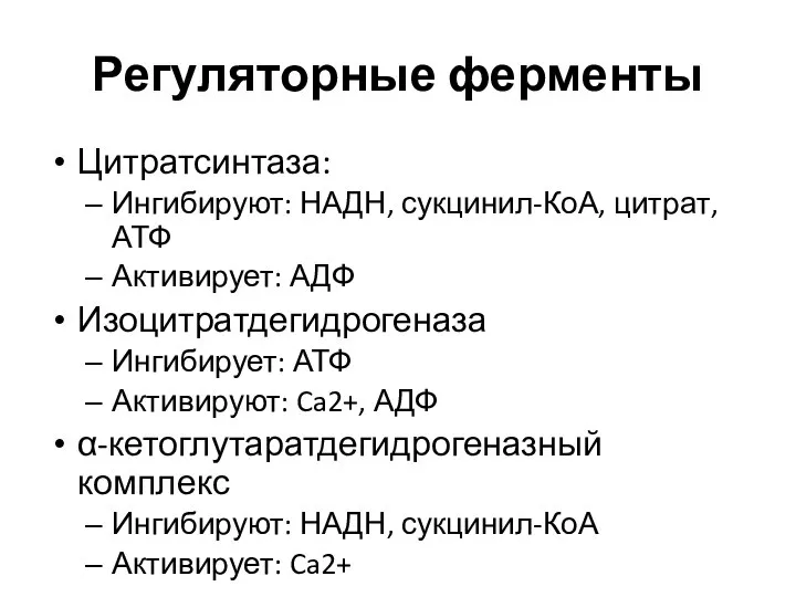 Регуляторные ферменты Цитратсинтаза: Ингибируют: НАДН, сукцинил-КоА, цитрат, АТФ Активирует: АДФ Изоцитратдегидрогеназа