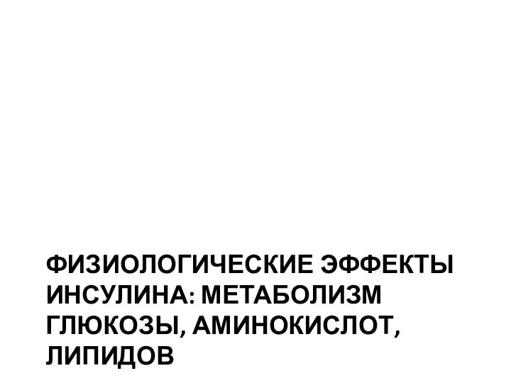 ФИЗИОЛОГИЧЕСКИЕ ЭФФЕКТЫ ИНСУЛИНА: МЕТАБОЛИЗМ ГЛЮКОЗЫ, АМИНОКИСЛОТ, ЛИПИДОВ