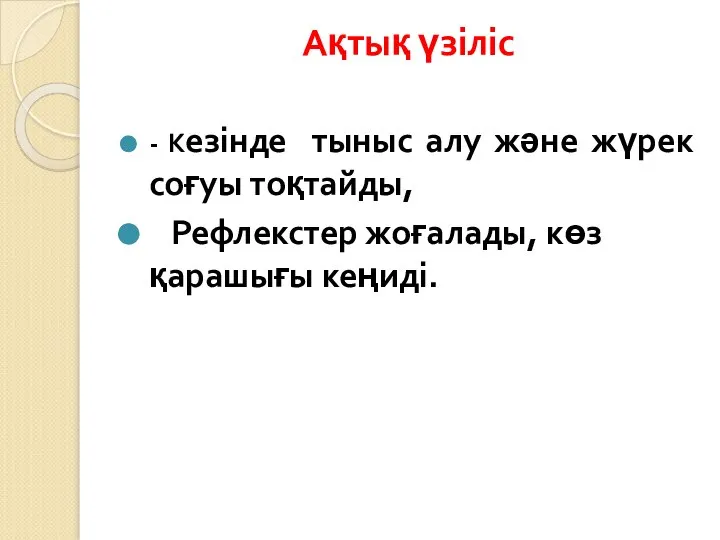 Ақтық үзіліс - Кезінде тыныс алу және жүрек соғуы тоқтайды, Рефлекстер жоғалады, көз қарашығы кеңиді.