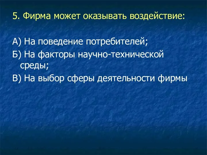 5. Фирма может оказывать воздействие: А) На поведение потребителей; Б) На