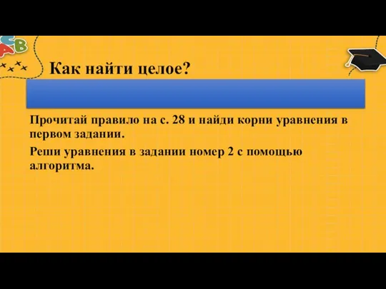 Как найти целое? Чтобы найти целое, надо части сложить. Прочитай правило