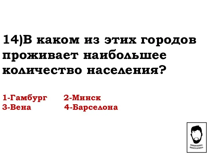 14)В каком из этих городов проживает наибольшее количество населения? 1-Гамбург 2-Минск 3-Вена 4-Барселона