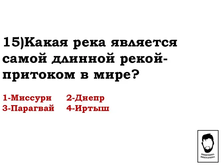 15)Какая река является самой длинной рекой-притоком в мире? 1-Миссури 2-Днепр 3-Парагвай 4-Иртыш