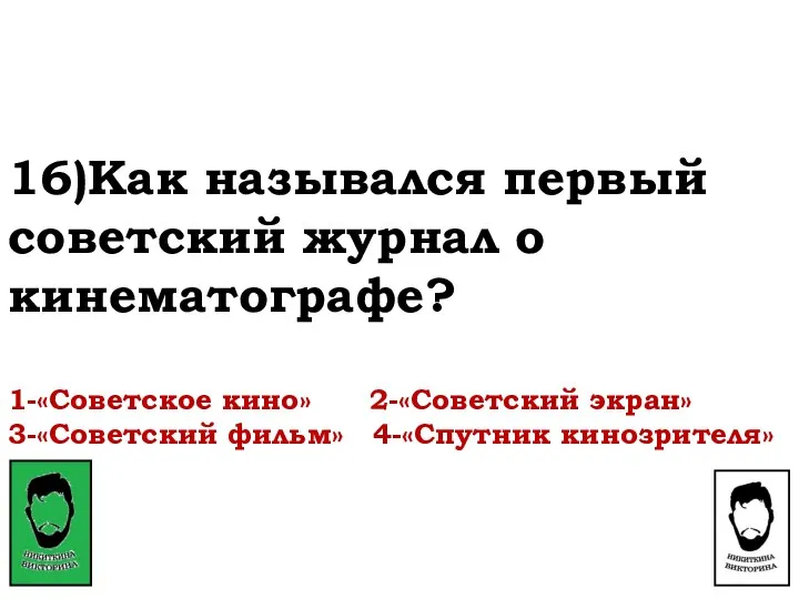 16)Как назывался первый советский журнал о кинематографе? 1-«Советское кино» 2-«Советский экран» 3-«Советский фильм» 4-«Спутник кинозрителя»