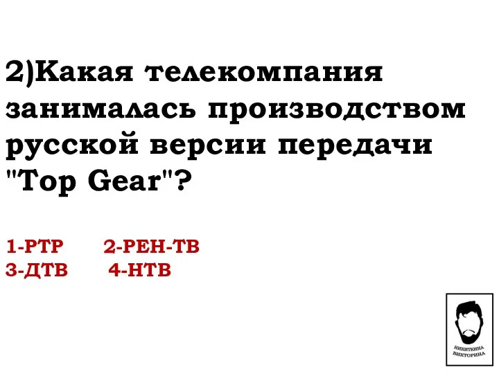 2)Какая телекомпания занималась производством русской версии передачи "Top Gear"? 1-РТР 2-РЕН-ТВ 3-ДТВ 4-НТВ