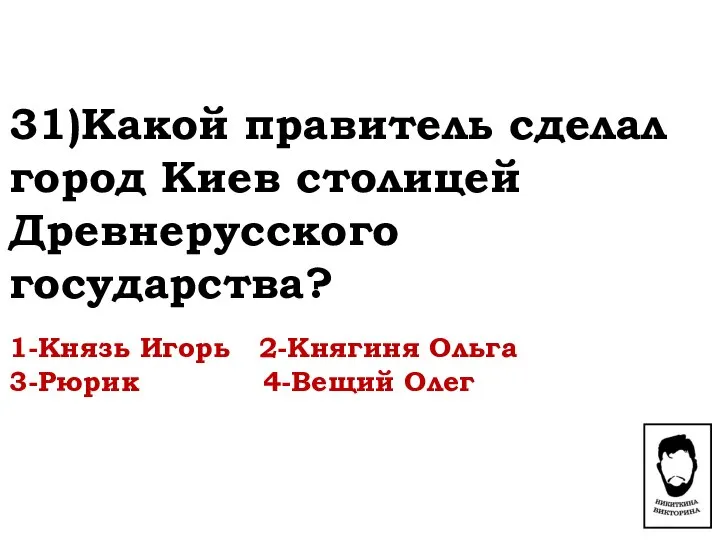 31)Какой правитель сделал город Киев столицей Древнерусского государства? 1-Князь Игорь 2-Княгиня Ольга 3-Рюрик 4-Вещий Олег