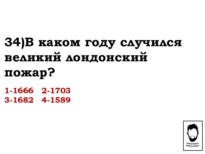 34)В каком году случился великий лондонский пожар? 1-1666 2-1703 3-1682 4-1589