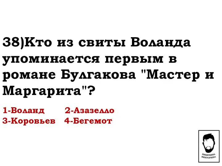 38)Кто из свиты Воланда упоминается первым в романе Булгакова "Мастер и Маргарита"? 1-Воланд 2-Азазелло 3-Коровьев 4-Бегемот